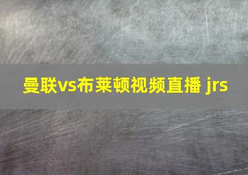 曼联vs布莱顿视频直播 jrs